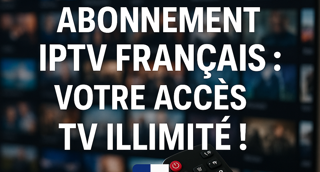 Abonnement IPTV Français : Votre Accès TV Illimité !