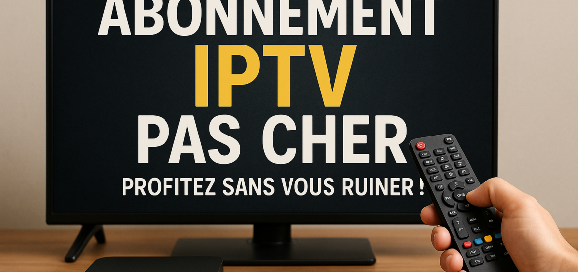 Abonnement IPTV Pas Cher : Profitez Sans Vous Ruiner !