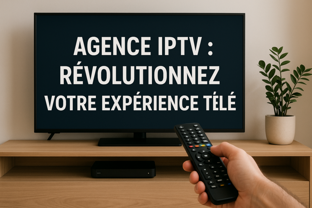 Agence IPTV : Révolutionnez Votre Expérience Télé