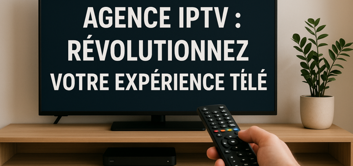 Agence IPTV : Révolutionnez Votre Expérience Télé Agence IPTV : Révolutionnez Votre Expérience Télé
