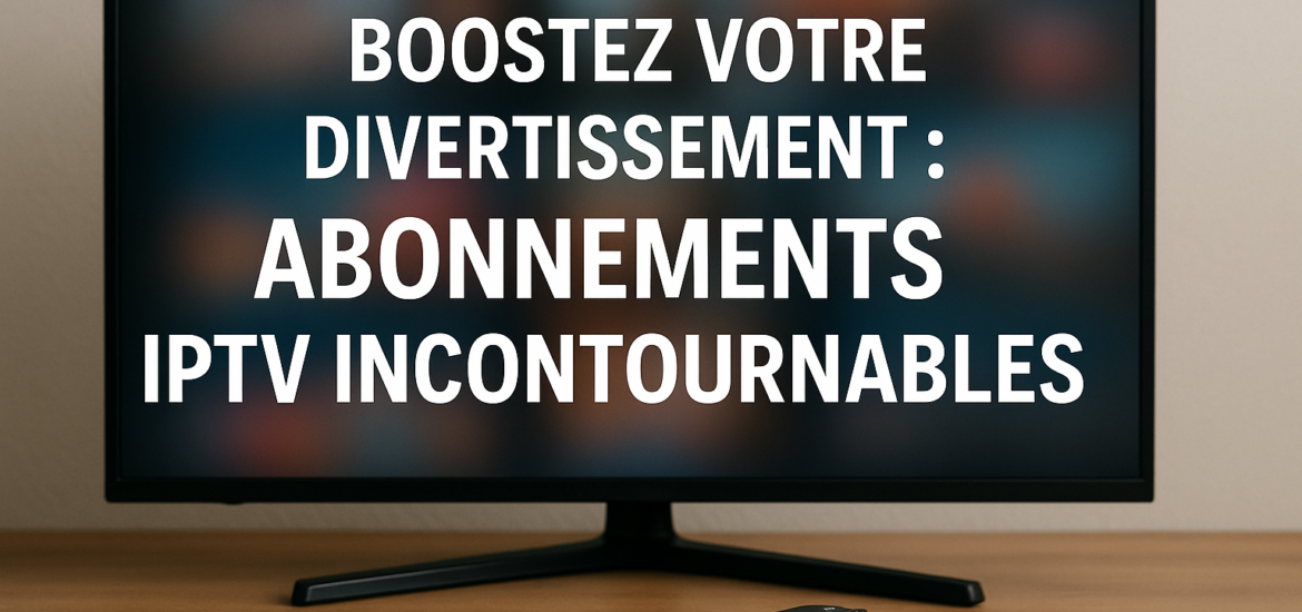 Boostez Votre Divertissement : Abonnements IPTV Incontournables