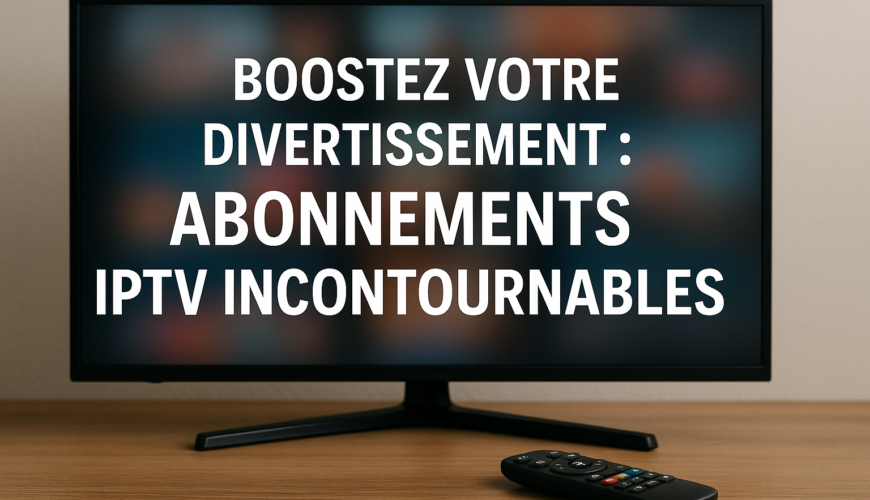 Boostez Votre Divertissement : Abonnements IPTV Incontournables