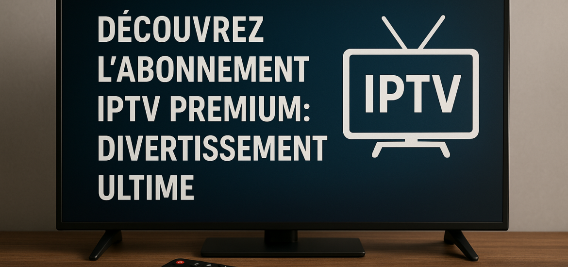 Découvrez l'Abonnement IPTV Premium: Divertissement Ultime