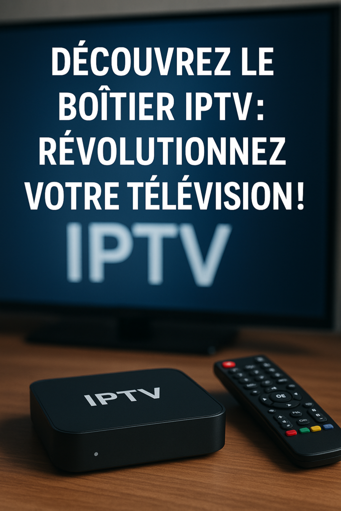 Découvrez le Boîtier IPTV: Révolutionnez Votre Télévision!