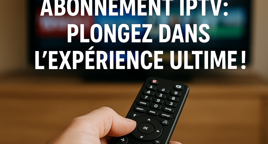 Abonnement IPTV: Plongez dans l'Expérience Ultime!