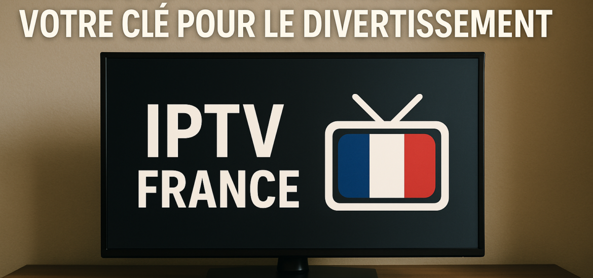 Découvrez IPTV France : Votre Clé pour le Divertissement