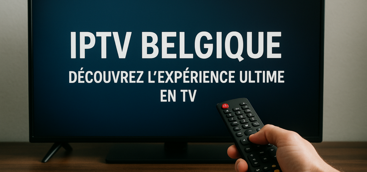 IPTV Belgique : Découvrez l'Expérience Ultime en TV