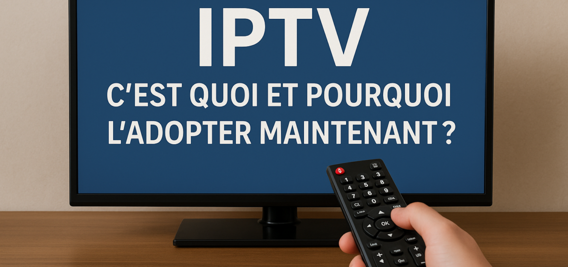 IPTV : C'est Quoi et Pourquoi l'Adopter Maintenant ?