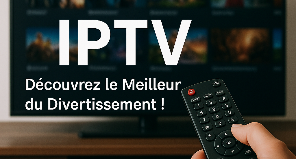 IPTV : Découvrez le Meilleur du Divertissement !