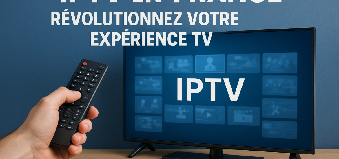 IPTV en France : Révolutionnez Votre Expérience TV