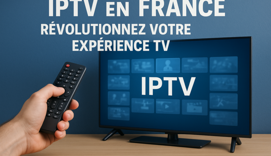 IPTV en France : Révolutionnez Votre Expérience TV