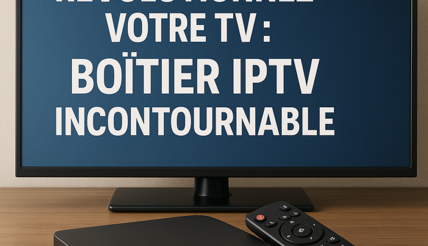 Révolutionnez Votre TV : Boîtier IPTV Incontournable