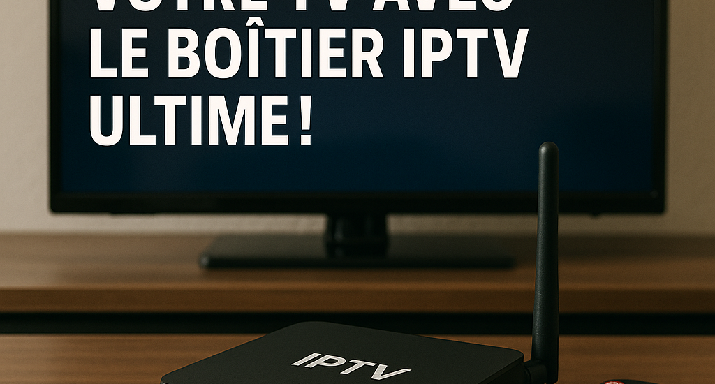 Révolutionnez Votre TV avec le Boîtier IPTV Ultime! Révolutionnez Votre TV avec le Boîtier IPTV Ultime!