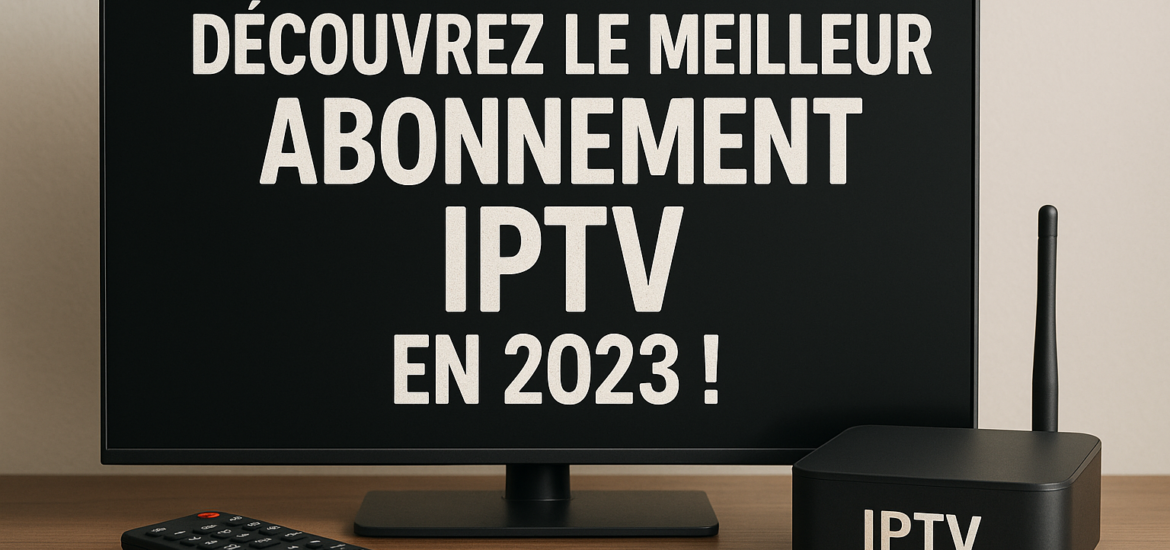 Découvrez le Meilleur Abonnement IPTV en 2023 !