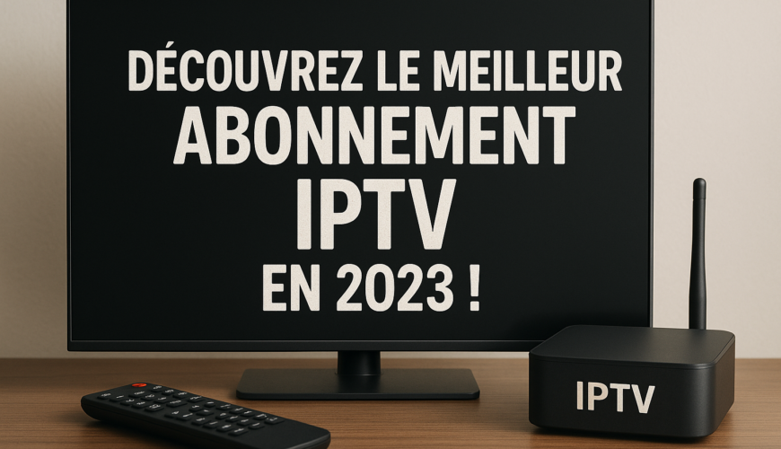Découvrez le Meilleur Abonnement IPTV en 2023 !