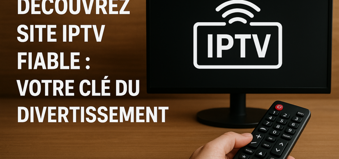 Découvrez Site IPTV Fiable : Votre Clé du Divertissement