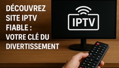 Découvrez Site IPTV Fiable : Votre Clé du Divertissement