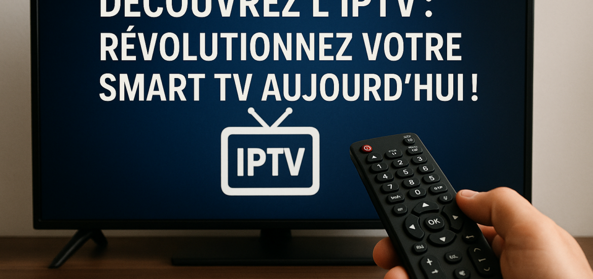 Découvrez l'IPTV : Révolutionnez Votre Smart TV Aujourd'hui !