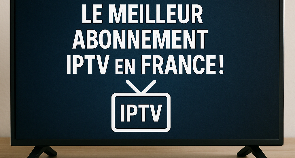 Découvrez le Meilleur Abonnement IPTV en France!