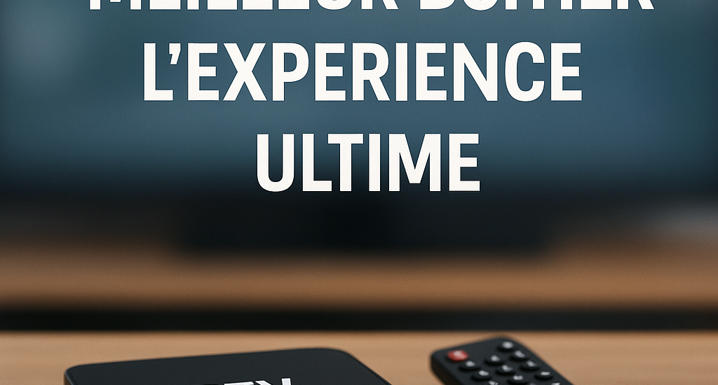 Découvrez le Meilleur Boîtier IPTV: L'Expérience Ultime