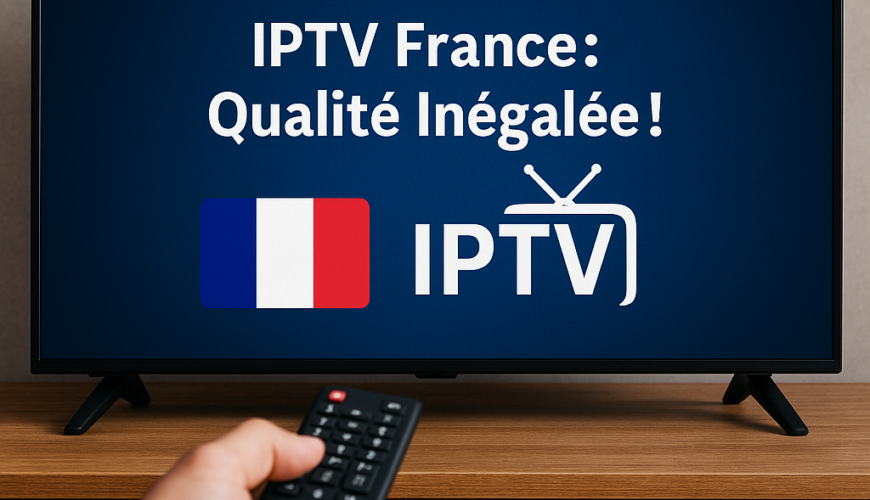 Découvrez le Meilleur IPTV France: Qualité Inégalée!