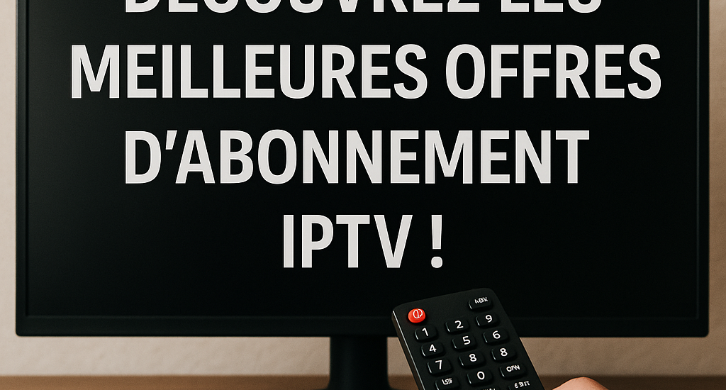 Découvrez les Meilleures Offres d'Abonnement IPTV !