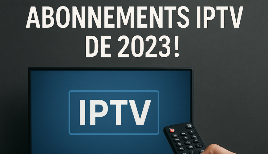Découvrez les Meilleurs Abonnements IPTV de 2023!