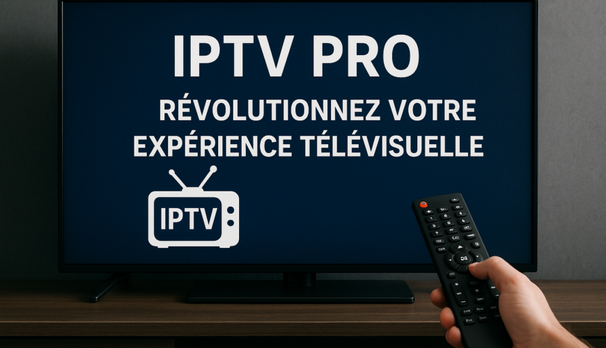 IPTV Pro : Révolutionnez Votre Expérience Télévisuelle