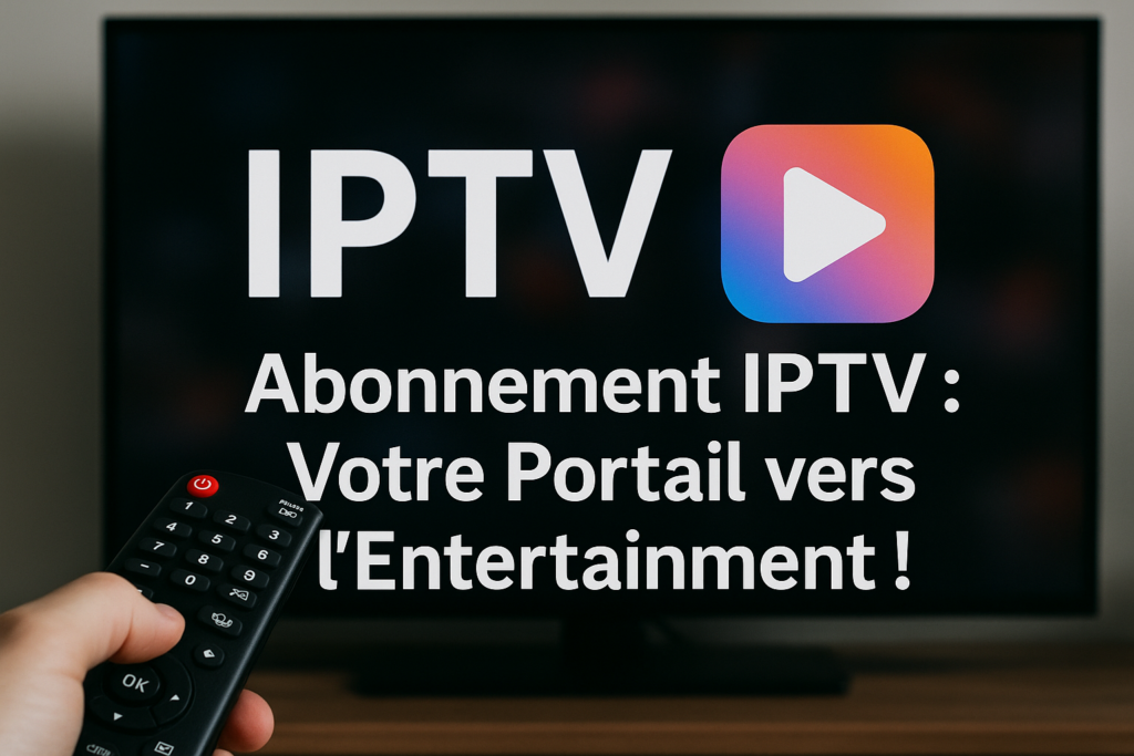 Abonnement IPTV : Votre Portail vers l'Entertainment!