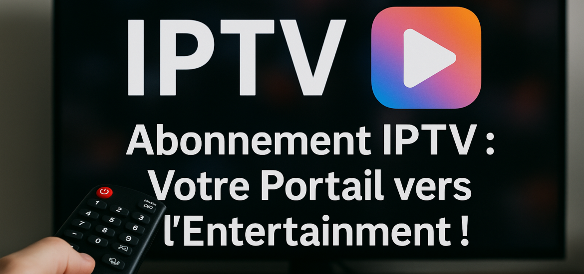 Abonnement IPTV : Votre Portail vers l'Entertainment!